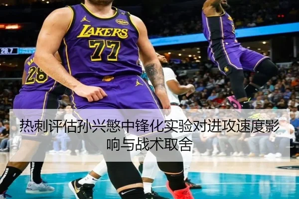热刺评估孙兴慜中锋化实验对进攻速度影响与战术取舍