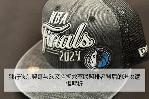 独行侠东契奇与欧文挡拆效率联盟排名背后的进攻逻辑解析