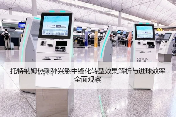 托特纳姆热刺孙兴慜中锋化转型效果解析与进球效率全面观察